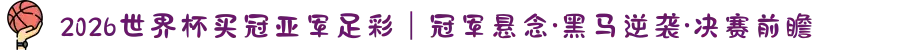 2026世界杯买冠亚军足彩｜冠军悬念·黑马逆袭·决赛前瞻